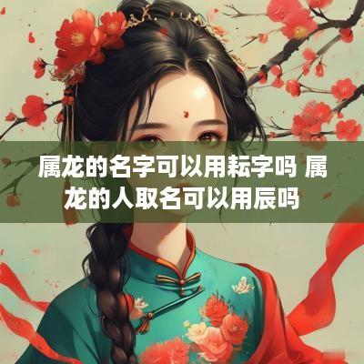 属龙的名字可以用耘字吗 属龙的人取名可以用辰吗
