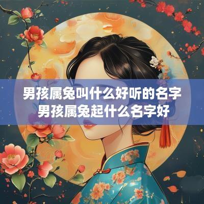 男孩属兔叫什么好听的名字 男孩属兔起什么名字好