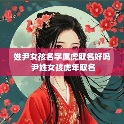 姓尹女孩名字属虎取名好吗 尹姓女孩蛇年取名