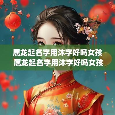 属龙起名字用沐字好吗女孩 属龙起名字用沐字好吗女孩怎么取