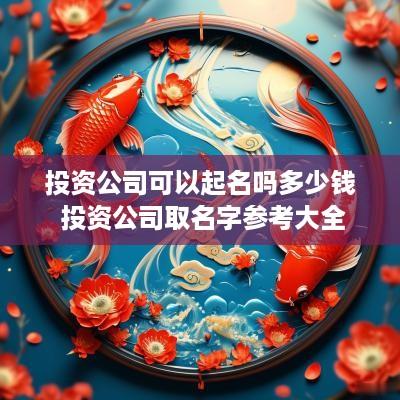 投资公司可以起名吗多少钱 投资公司取名字参考大全