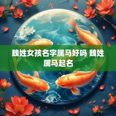 魏姓女孩名字属马好吗 魏姓属马起名