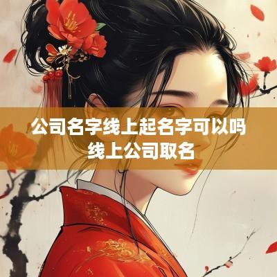 公司名字线上起名字可以吗 线上公司取名