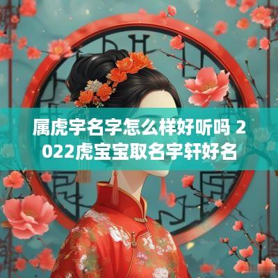 属虎宇名字怎么样好听吗 2025虎宝宝取名宇轩好名