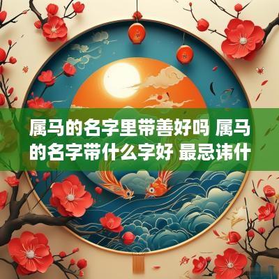 属马的名字里带善好吗 属马的名字带什么字好 最忌讳什么