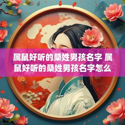 属鼠好听的桑姓男孩名字 属鼠好听的桑姓男孩名字怎么取