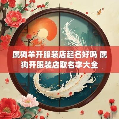 属狗羊开服装店起名好吗 属狗开服装店取名字大全