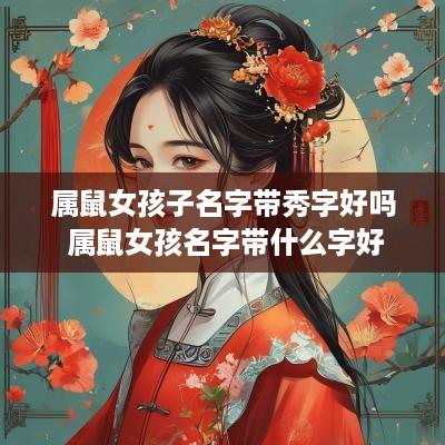 属鼠女孩子名字带秀字好吗 属鼠女孩名字带什么字好