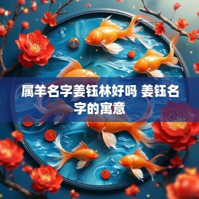 属羊名字姜钰林好吗 姜钰名字的寓意