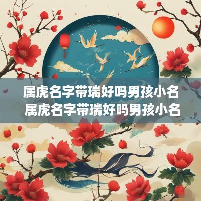 属虎名字带瑞好吗男孩小名 属虎名字带瑞好吗男孩小名怎么取