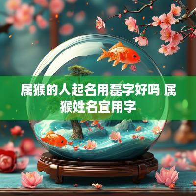 属猴的人起名用磊字好吗 属猴姓名宜用字