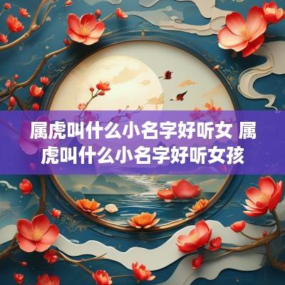 属虎叫什么小名字好听女 属虎叫什么小名字好听女孩