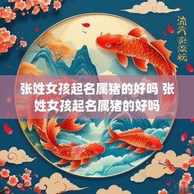 张姓女孩起名属猪的好吗 张姓女孩起名属猪的好吗