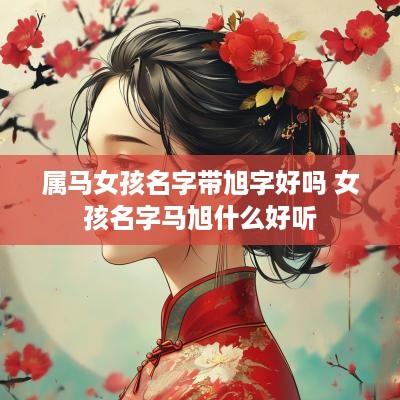 属马女孩名字带旭字好吗 女孩名字马旭什么好听