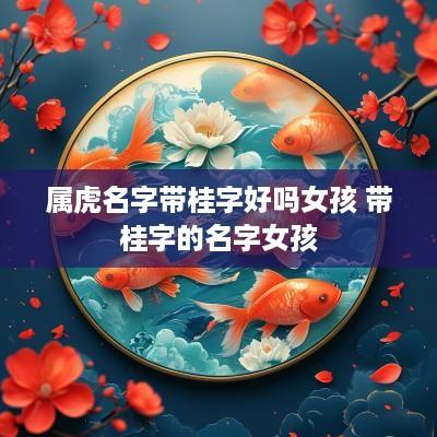 属虎名字带桂字好吗女孩 带桂字的名字女孩