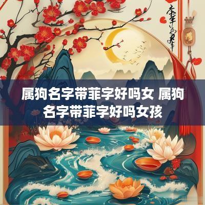 属狗名字带菲字好吗女 属狗名字带菲字好吗女孩