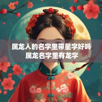 属龙人的名字里带星字好吗 属龙名字里有龙字