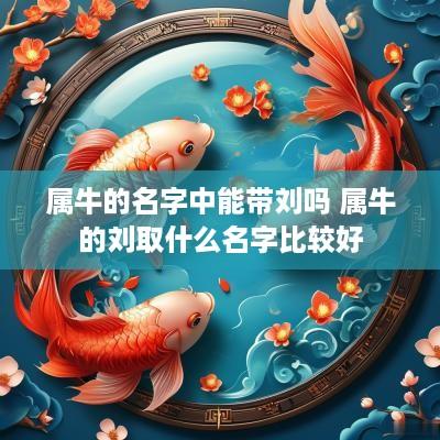 属牛的名字中能带刘吗 属牛的刘取什么名字比较好