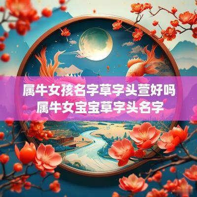 属牛女孩名字草字头萱好吗 属牛女宝宝草字头名字