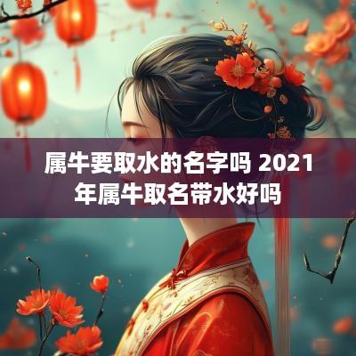 属牛要取水的名字吗 2025年属牛取名带水好吗