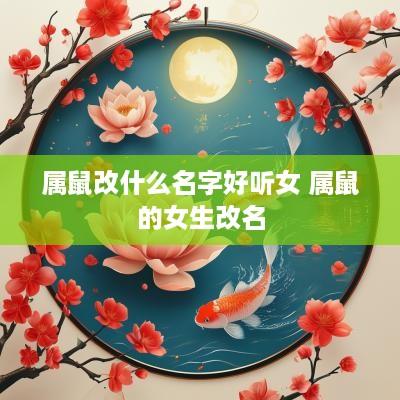 属鼠改什么名字好听女 属鼠的女生改名 属鼠改什么名字好听女 属鼠的女生改名