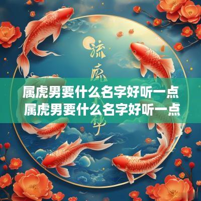 属虎男要什么名字好听一点 属虎男要什么名字好听一点的