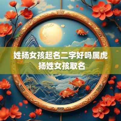 姓扬女孩起名二字好吗属虎 扬姓女孩取名