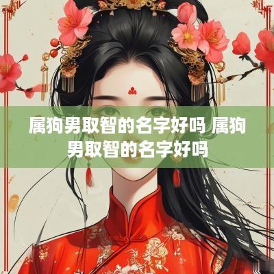 属狗男取智的名字好吗 属狗男取智的名字好吗