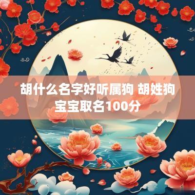 胡什么名字好听属狗 胡姓狗宝宝取名100分