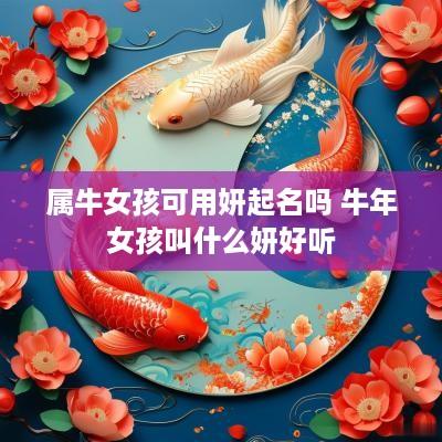 属牛女孩可用妍起名吗 蛇年女孩叫什么妍好听