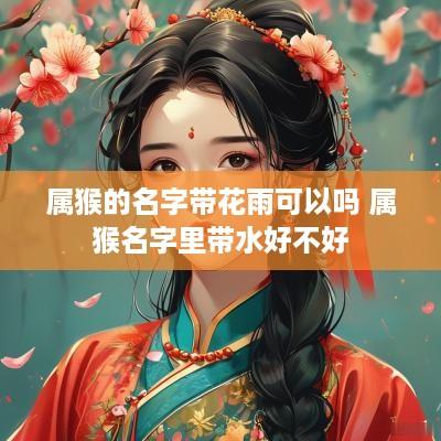 属猴的名字带花雨可以吗 属猴名字里带水好不好