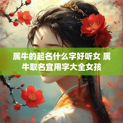 属牛的起名什么字好听女 属牛取名宜用字大全女孩