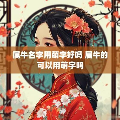属牛名字用萌字好吗 属牛的可以用萌字吗