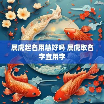 属虎起名用慧好吗 属虎取名字宜用字