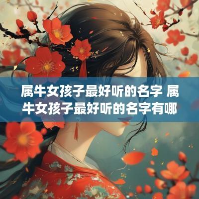 属牛女孩子最好听的名字 属牛女孩子最好听的名字有哪些