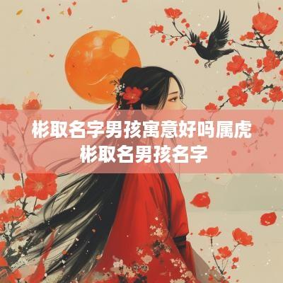 彬取名字男孩寓意好吗属虎 彬取名男孩名字