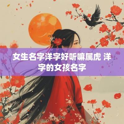 女生名字洋字好听嘛属虎 洋字的女孩名字