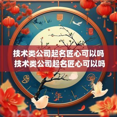 技术类公司起名匠心可以吗 技术类公司起名匠心可以吗知乎