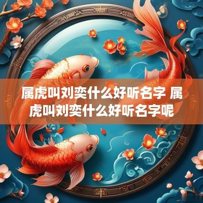 属虎叫刘奕什么好听名字 属虎叫刘奕什么好听名字呢