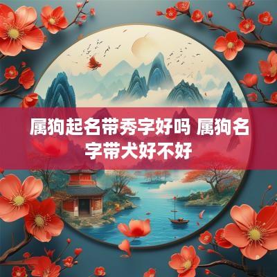 属狗起名带秀字好吗 属狗名字带犬好不好