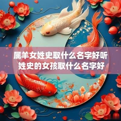 属羊女姓史取什么名字好听 姓史的女孩取什么名字好