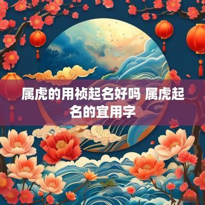 属虎的用祯起名好吗 属虎起名的宜用字