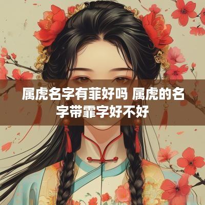 属虎名字有菲好吗 属虎的名字带霏字好不好