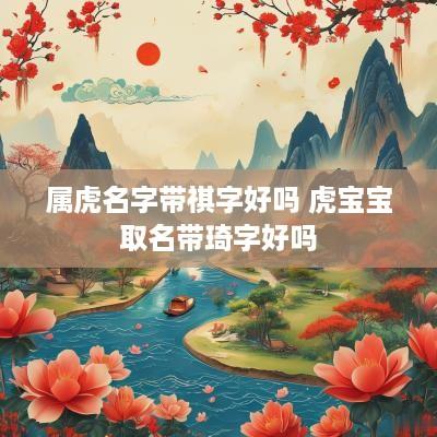 属虎名字带祺字好吗 虎宝宝取名带琦字好吗