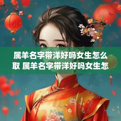 属羊名字带洋好吗女生怎么取 属羊名字带洋好吗女生怎么取名