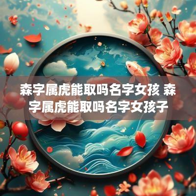 森字属虎能取吗名字女孩 森字属虎能取吗名字女孩子