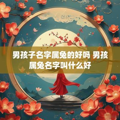 男孩子名字属兔的好吗 男孩属兔名字叫什么好