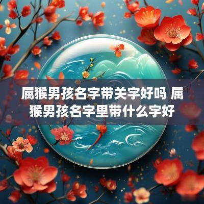 属猴男孩名字带关字好吗 属猴男孩名字里带什么字好