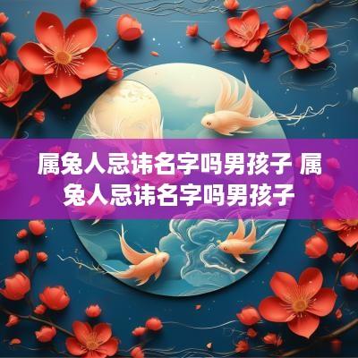 属兔人忌讳名字吗男孩子 属兔人忌讳名字吗男孩子