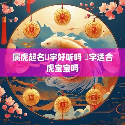 属虎起名璟宇好听吗 璟字适合虎宝宝吗